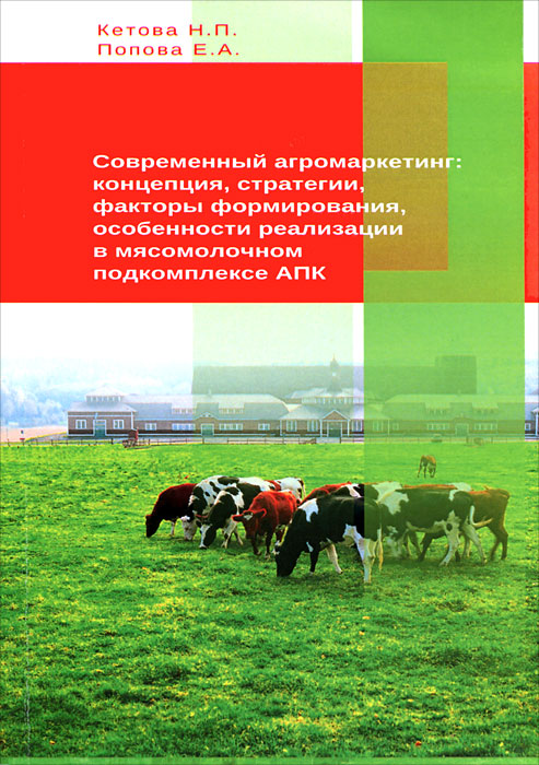 Е. А. Попова, Н. П. Кетова - «Современный агромаркетинг: концепция, стратегии, факторы формирования, особенности реализации в мясомолочном подкомплексе АПК»