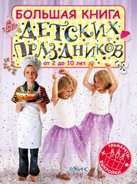 Большая книга детских праздников. От 2 до 10 лет