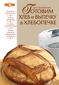 Элга Боровская - «Готовим хлеб и выпечку в хлебопечке»