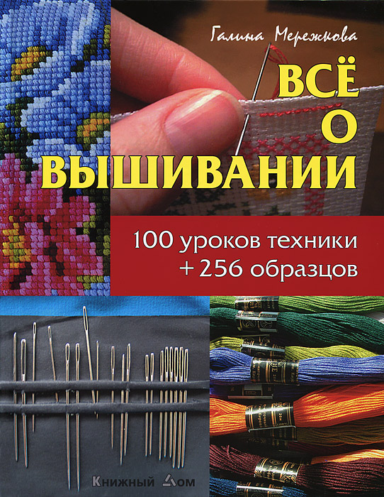 Галина Мережкова - «Все о вышивании. 100 уроков техники + 256 образцов»