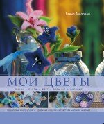 Елена Токарева - «Мои цветы. Ткани, ленты, фетр, вязание, валяние»