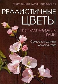 Анастасия Почуева-Прибельская - «Реалистичные цветы из полимерных глин. Секреты техники 