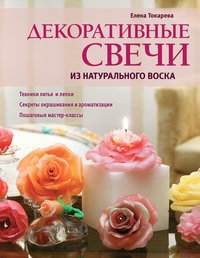 Елена Токарева - «Декоративные свечи из натурального воска»