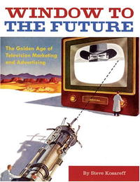 Steve Kosareff - «Window to the Future: The Golden Age of Television Marketing and Advertising»