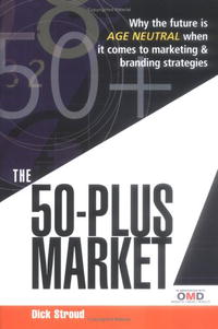Dick Stroud - «The 50 Plus Market: Why the Future Is Age-Neutral When It Comes to Marketing and Branding Strategies»