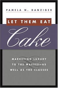Pamela Danziger - «Let Them Eat Cake: Marketing Luxury to the Masses - As well as the Classes»