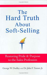 The Hard Truth About Soft-Selling: Restoring Pride & Purpose to the Sales Profession