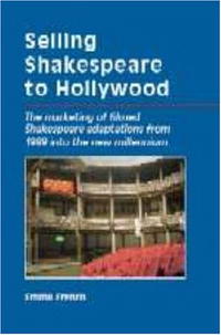 Emma French - «Selling Shakespeare to Hollywood: The Marketing of Filmed Shakespeare Adaptations from 1989 into the New Millennium»