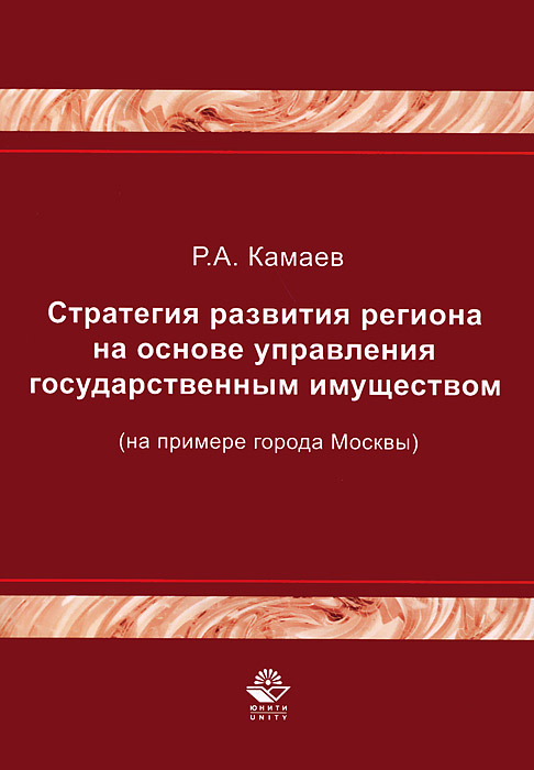 Р. А. Камаев - «Стратегия развития региона на основе управления государственным имуществом (на примере города Москвы)»