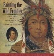 Painting the Wild Frontier: The Art and Adventures of George Catlin