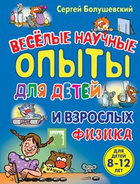 Сергей Болушевский - «Физика. Веселые научные опыты для детей и взрослых»