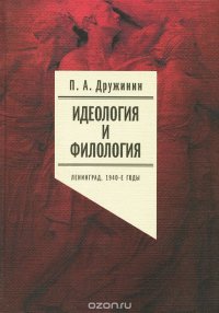 П. А. Дружинин - «Идеология и филология. Ленинград, 1940-е годы. Том 1»