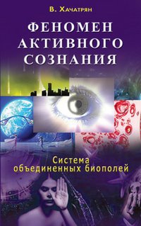 В. Хачатрян - «Феномен активного сознания. Система объединенных биополей»