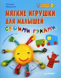 Татьяна Макурова - «Мягкие игрушки для малышей своими руками»