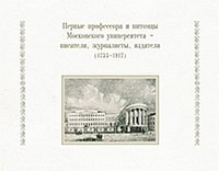  - «Первые профессора и питомцы Московского университета - писатели, журналисты, издатели (1755-1917)»
