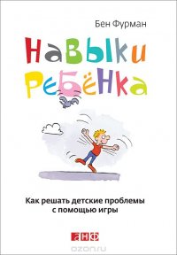 Бен Фурман - «Навыки ребенка. Как решать детские проблемы с помощью игры»