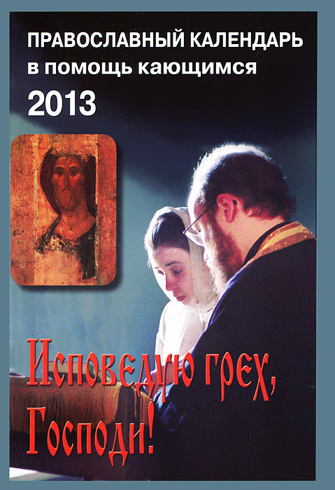 Исповедую грех, Господи! Православный календарь в помощь кающимся на 2013 год
