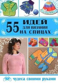 М. Ежова, В. Шафоростова, Л. Ерофеева - «55 идей для вязания на спицах»