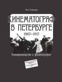Анна Ковалова - «Кинематограф в Петербурге. 1907-1917. Кинопроизводство и фильмография»