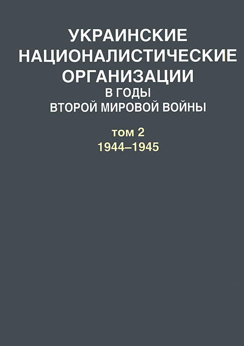 Украинские националистические организации в годы Второй мировой войны. В 2 томах. Том 2. 1944-1945