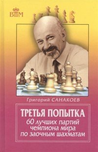 Григорий Санакоев - «Третья попытка. 60 лучших партий чемпиона мира по заочным шахматам»