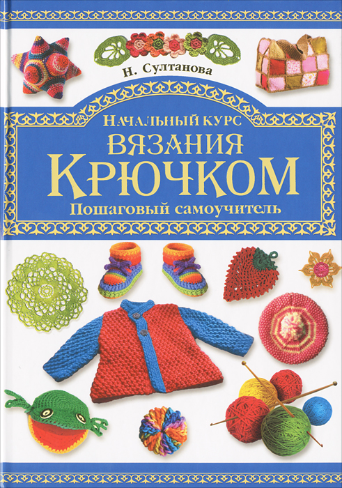 В. Шафоростова, Л. Ерофеева, Н. Султанова - «Начальный курс вязания крючком. Пошаговый самоучитель»