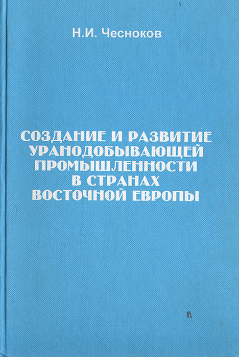 Н. И. Чесноков - «Создание и развитие уранодобывающей промышленности в странах Европы»