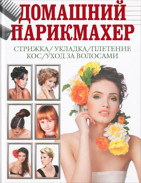 Д. В. Нестерова - «Домашний парикмахер. Стрижка, укладка, плетение кос, уход за волосами»