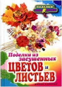 Т. Ф. Плотникова - «Поделки из засушенных цветов и листьев»