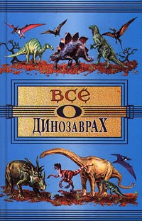 А. Е. Чегодаев, А. В. Пахневич - «Все о динозаврах»
