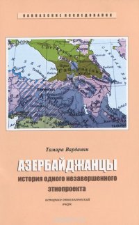 Азербайджанцы. История одного незавершенного этнопроекта