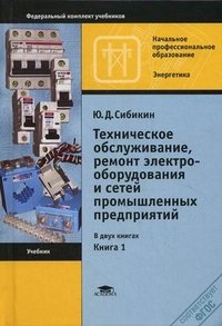 Ю. Д, Сибикин - «Техническое обслуживание, ремонт электрооборудования и сетей промышленных предприятий. В 2 книгах. Книга 1»