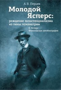 Александр Перцев - «Молодой Ясперс. Рождение экзистенциализма из пены психиатрии»