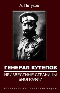 А. Петухов - «Генерал Кутепов. Неизвестные страницы биографии. Детство. Юность. Молодые годы. Боевое крещение»