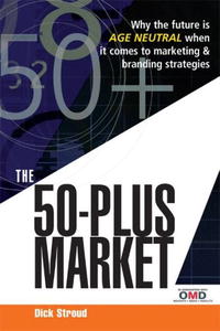 Dick Stroud - «The 50-Plus Market: Why the Future Is Age Neutral When It Comes to Marketing & Branding Strategies»