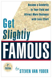 Get Slightly Famous: Become a Celebrity in Your Field and Attract More Business with Less Effort, Second Edition