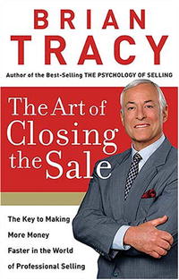 The Art of Closing the Sale: The Key to Making More Money Faster in the World of Professional Selling
