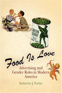 Katherine J. Parkin - «Food Is Love: Advertising and Gender Roles in Modern America»