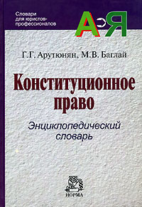 М. В. Баглай, Г. Г. Арутюнян - «Конституционное право. Энциклопедический словарь»