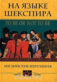 - «На языке Шекспира. Английские изречения / To Be Or Not To Be»