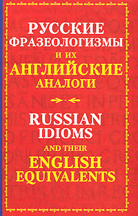 Русские фразеологизмы и их английские аналоги / Russian Idioms and Their English Equivalents