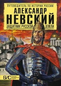 Александр Невский. Защитник Русской Земли