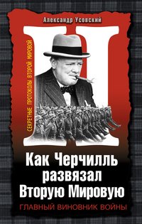 Александр Усовский - «Как Черчилль развязал Вторую Мировую. Главный виновник войны»