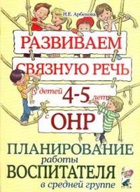 Н. Е. Арбекова - «Развиваем связную речь у детей 4-5 лет с ОНР. Планирование работы воспитателя в средней группе»