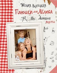Юлия Высоцкая - «Плюшки для Лелика. Домашние рецепты»