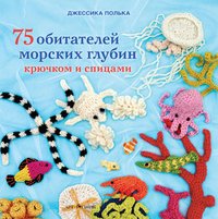 Джессика Полька - «75 обитателей морских глубин крючком и спицами»
