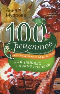 Анна Мудрова - «100 рецептов для разных знаков зодиака»