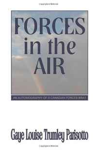 Gaye Louise Trumley Parisotto - «Forces in the Air: An Autobiography of a Canadian Forces Brat»