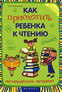 А. П. Кашкаров - «Как приохотить ребенка к чтению. Нестандартные методики»