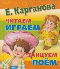 Е. Г. Карганова - «Читаем. Играем. Танцуем. Поем»